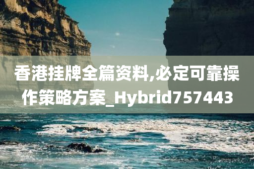 香港挂牌全篇资料,必定可靠操作策略方案_Hybrid757443