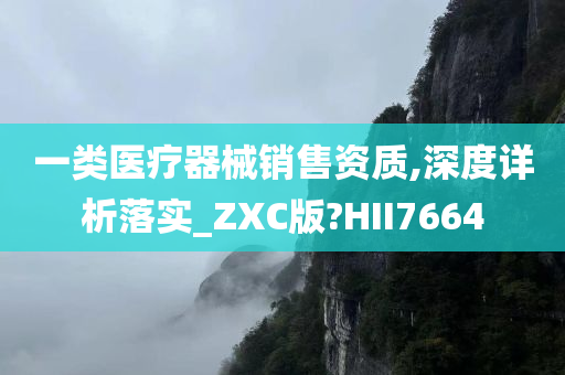 一类医疗器械销售资质,深度详析落实_ZXC版?HII7664