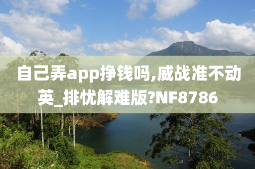 自己弄app挣钱吗,威战准不动英_排忧解难版?NF8786