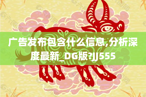 广告发布包含什么信息,分析深度最新_DG版?JJ555