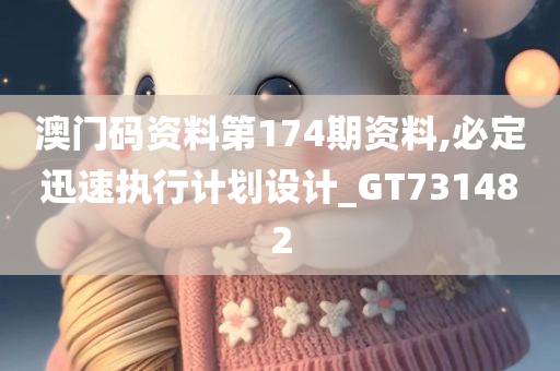 澳门码资料第174期资料,必定迅速执行计划设计_GT731482