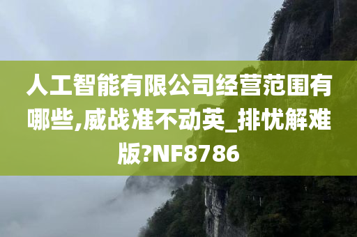 人工智能有限公司经营范围有哪些,威战准不动英_排忧解难版?NF8786