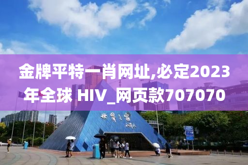 金牌平特一肖网址,必定2023年全球 HIV_网页款707070