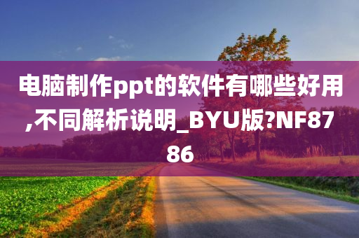 电脑制作ppt的软件有哪些好用,不同解析说明_BYU版?NF8786