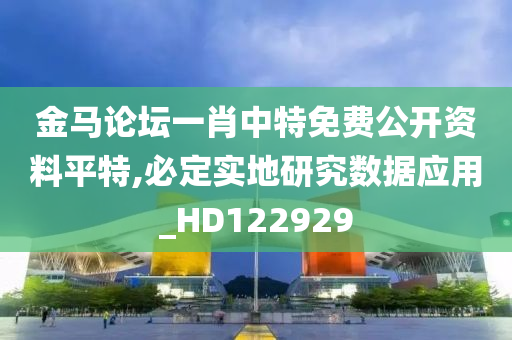 金马论坛一肖中特免费公开资料平特,必定实地研究数据应用_HD122929