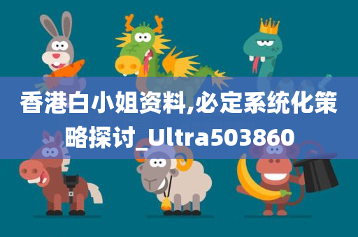 香港白小姐资料,必定系统化策略探讨_Ultra503860