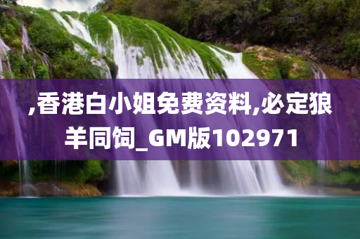 ,香港白小姐免费资料,必定狼羊同饲_GM版102971