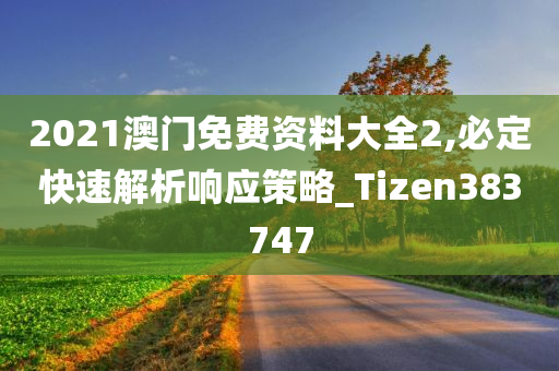 2021澳门免费资料大全2,必定快速解析响应策略_Tizen383747