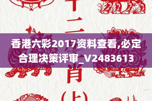 香港六彩2017资料查看,必定合理决策评审_V2483613