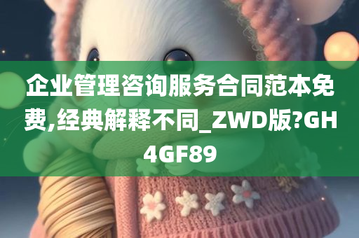 企业管理咨询服务合同范本免费,经典解释不同_ZWD版?GH4GF89