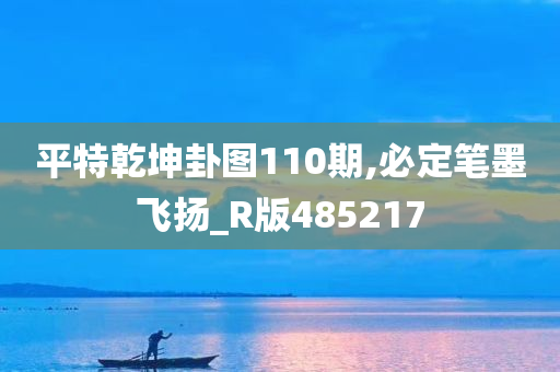 平特乾坤卦图110期,必定笔墨飞扬_R版485217