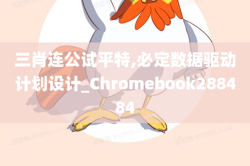 三肖连公试平特,必定数据驱动计划设计_Chromebook288484