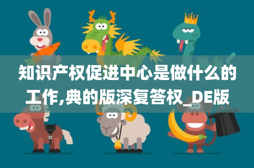 知识产权促进中心是做什么的工作,典的版深复答权_DE版