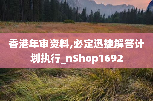 香港年审资料,必定迅捷解答计划执行_nShop1692