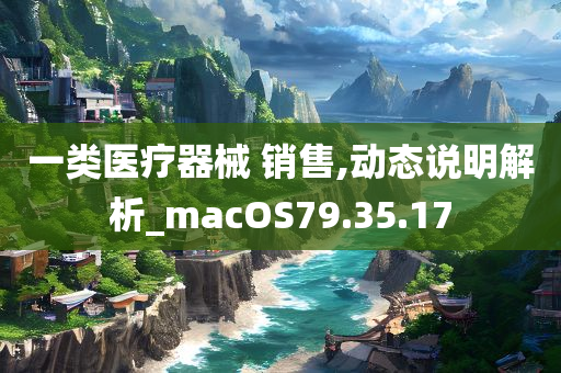 一类医疗器械 销售,动态说明解析_macOS79.35.17