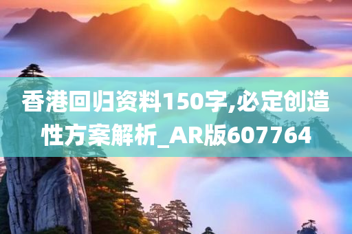 香港回归资料150字,必定创造性方案解析_AR版607764