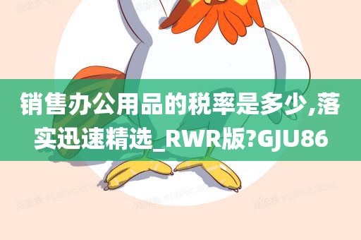 销售办公用品的税率是多少,落实迅速精选_RWR版?GJU86