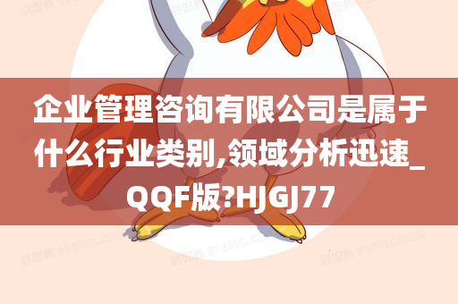 企业管理咨询有限公司是属于什么行业类别,领域分析迅速_QQF版?HJGJ77