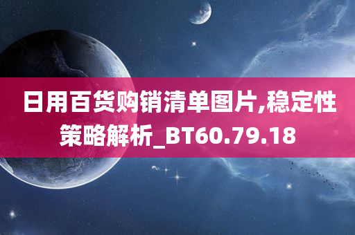 日用百货购销清单图片,稳定性策略解析_BT60.79.18