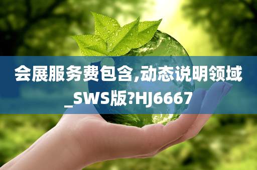 会展服务费包含,动态说明领域_SWS版?HJ6667