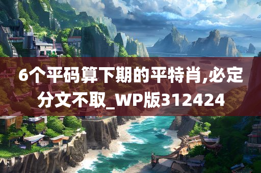 6个平码算下期的平特肖,必定分文不取_WP版312424