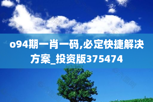 o94期一肖一码,必定快捷解决方案_投资版375474