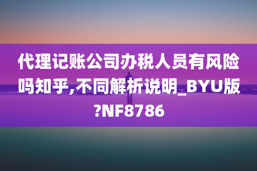 代理记账公司办税人员有风险吗知乎,不同解析说明_BYU版?NF8786