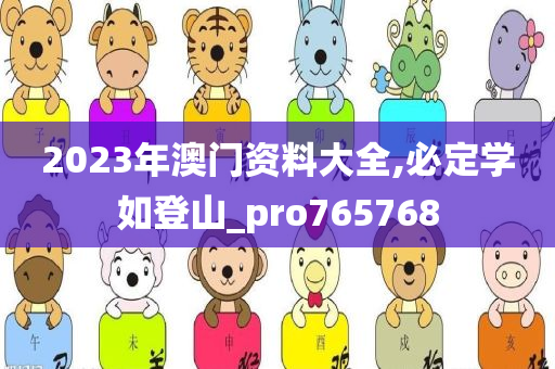 2023年澳门资料大全,必定学如登山_pro765768