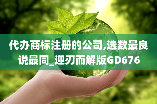 代办商标注册的公司,选数最良说最同_迎刃而解版GD676