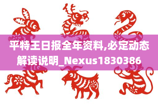 平特王日报全年资料,必定动态解读说明_Nexus1830386