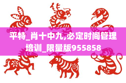 平特_肖十中九,必定时间管理培训_限量版955858