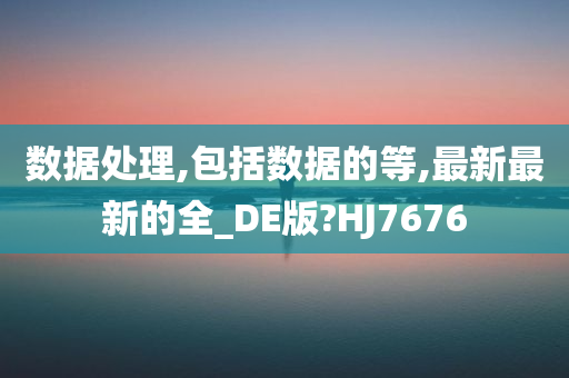 数据处理,包括数据的等,最新最新的全_DE版?HJ7676