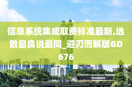 信息系统集成取费标准最新,选数最良说最同_迎刃而解版GD676