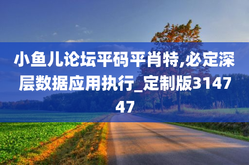 小鱼儿论坛平码平肖特,必定深层数据应用执行_定制版314747