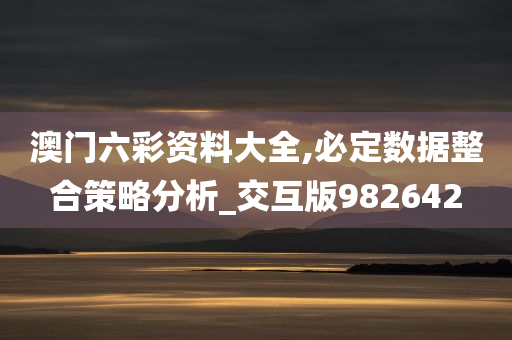 澳门六彩资料大全,必定数据整合策略分析_交互版982642