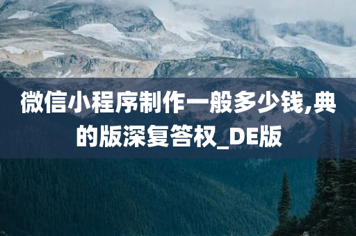 微信小程序制作一般多少钱,典的版深复答权_DE版