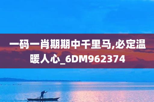 一码一肖期期中千里马,必定温暖人心_6DM962374