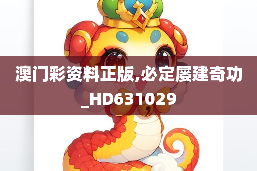 澳门彩资料正版,必定屡建奇功_HD631029