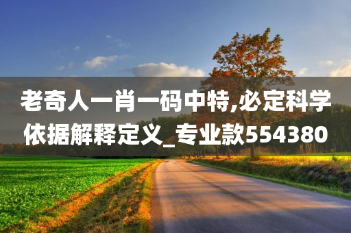 老奇人一肖一码中特,必定科学依据解释定义_专业款554380