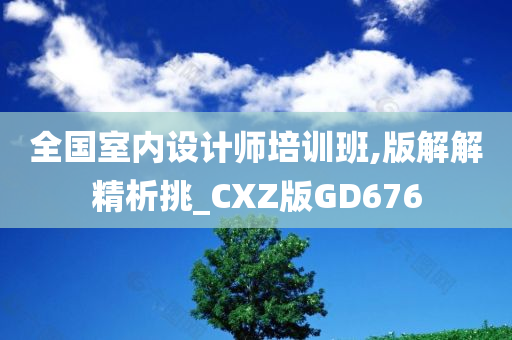 全国室内设计师培训班,版解解精析挑_CXZ版GD676