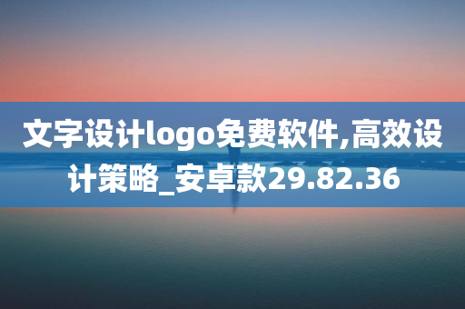 文字设计logo免费软件,高效设计策略_安卓款29.82.36