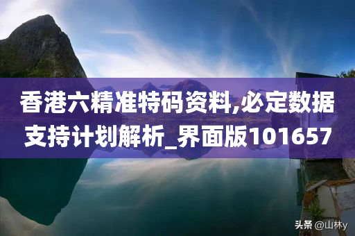 香港六精准特码资料,必定数据支持计划解析_界面版101657