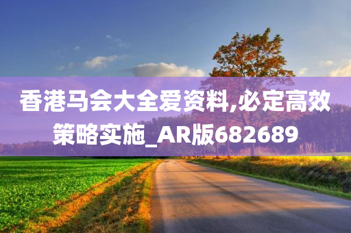 香港马会大全爱资料,必定高效策略实施_AR版682689