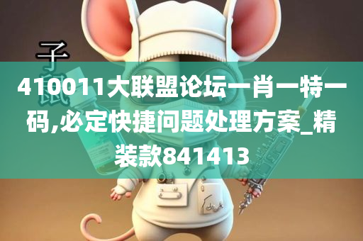 410011大联盟论坛一肖一特一码,必定快捷问题处理方案_精装款841413