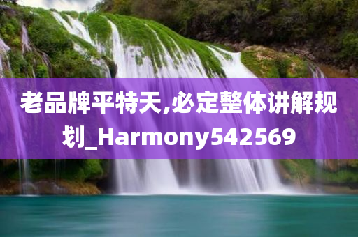 老品牌平特天,必定整体讲解规划_Harmony542569