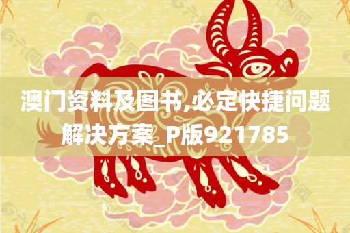 澳门资料及图书,必定快捷问题解决方案_P版921785