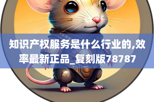 知识产权服务是什么行业的,效率最新正品_复刻版78787