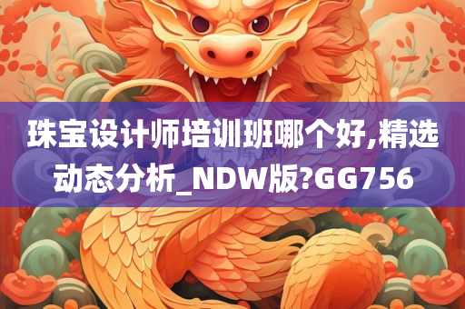 珠宝设计师培训班哪个好,精选动态分析_NDW版?GG756