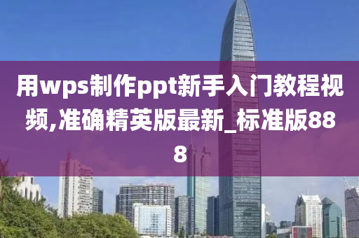 用wps制作ppt新手入门教程视频,准确精英版最新_标准版888