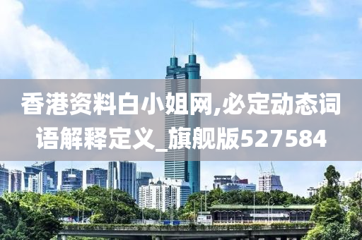 香港资料白小姐网,必定动态词语解释定义_旗舰版527584